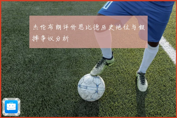 杰伦布朗评价恩比德历史地位与假摔争议分析